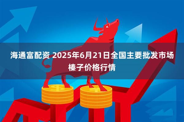 海通富配资 2025年6月21日全国主要批发市场榛子价格行情