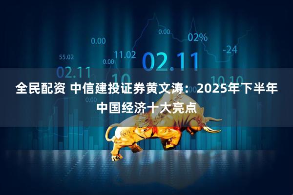 全民配资 中信建投证券黄文涛：2025年下半年中国经济十大亮点