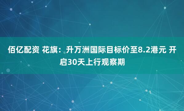 佰亿配资 花旗:升万洲国际目标价至8.2港元 开启30天上行观察期