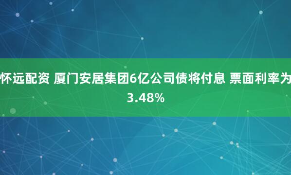 怀远配资 厦门安居集团6亿公司债将付息 票面利率为3.48%