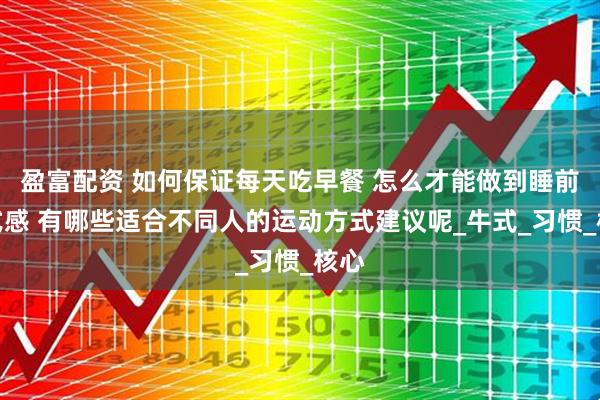 盈富配资 如何保证每天吃早餐 怎么才能做到睡前仪式感 有哪些适合不同人的运动方式建议呢_牛式_习惯_核心