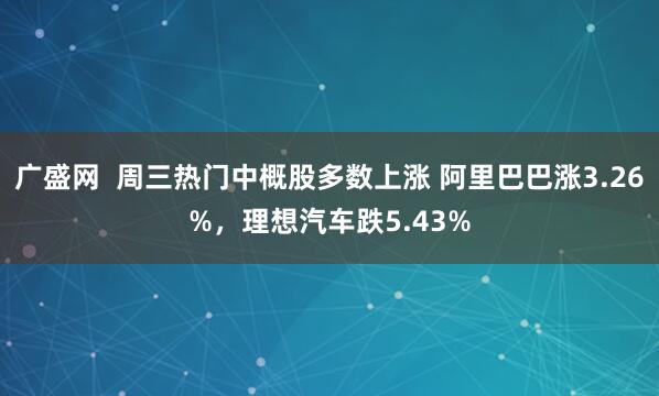 广盛网  周三热门中概股多数上涨 阿里巴巴涨3.26%，理想汽车跌5.43%