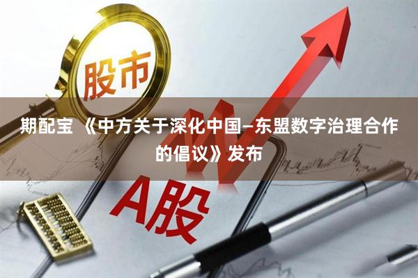 期配宝 《中方关于深化中国—东盟数字治理合作的倡议》发布