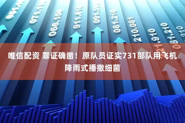 唯信配资 罪证确凿!原队员证实731部队用飞机降雨式播撒细菌