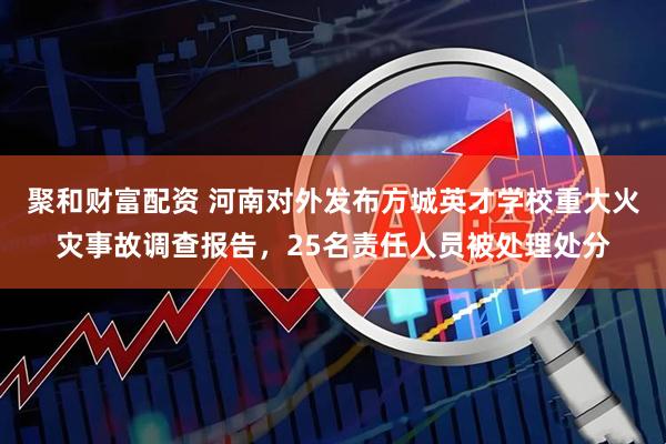 聚和财富配资 河南对外发布方城英才学校重大火灾事故调查报告,25名责任人员被处理处分