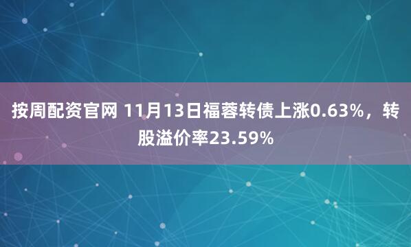 按周配资官网 11月13日福蓉转债上涨0.63%，转股溢价率23.59%