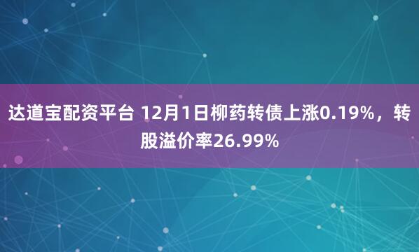 达道宝配资平台 12月1日柳药转债上涨0.19%，转股溢价率26.99%