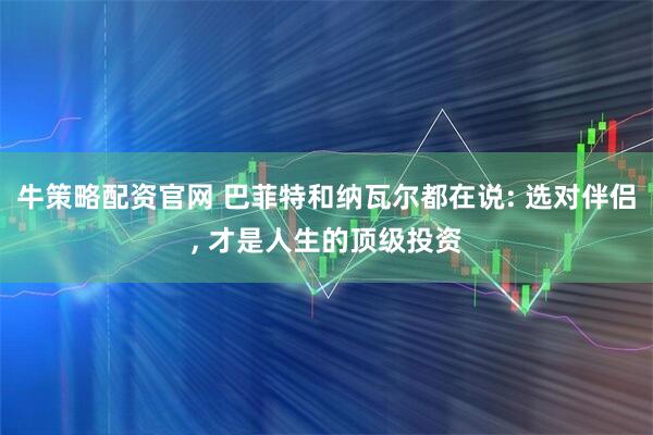 牛策略配资官网 巴菲特和纳瓦尔都在说: 选对伴侣, 才是人生的顶级投资