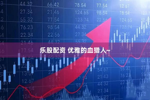 乐股配资 优雅的血猎人~